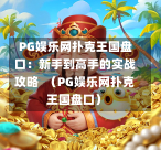  PG娱乐网扑克王国盘口：新手到高手的实战攻略  （PG娱乐网扑克王国盘口）-第1张图片-PG押注网-PG电游炼金术-PG电游站-PG扑克王国-PG娱乐网-PG四大神兽-PG游戏-PG格林赏金-PG天竺王朝-PG宝石热气球-PG芝麻开门-PG海怪传说-PG法老牌-PG银河宝藏-PG汉堡大升级-PG寻龙宝藏-PG魔豆传奇-PG宝藏船说-PG狂暴少女-PG拳击玫瑰-PG宝藏大冒险-PG街头涂鸦-PG印加奇迹-PG金蛇招财-PG艺伎之刃-PG世界珍宝馆-PG里约嘉年华-PG真爱巧克力-PG南美之翼-PG三只疯狂小猪-PG美食夏日祭-PG小鸡跑酷-PG热血足球-PG鲨鱼猎手-PG极道荣耀-PG墨西哥狂欢-PG平台
