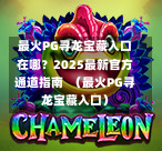 最火PG寻龙宝藏入口在哪？2025最新官方通道指南  （最火PG寻龙宝藏入口）-第1张图片-PG押注网-PG电游炼金术-PG电游站-PG扑克王国-PG娱乐网-PG四大神兽-PG游戏-PG格林赏金-PG天竺王朝-PG宝石热气球-PG芝麻开门-PG海怪传说-PG法老牌-PG银河宝藏-PG汉堡大升级-PG寻龙宝藏-PG魔豆传奇-PG宝藏船说-PG狂暴少女-PG拳击玫瑰-PG宝藏大冒险-PG街头涂鸦-PG印加奇迹-PG金蛇招财-PG艺伎之刃-PG世界珍宝馆-PG里约嘉年华-PG真爱巧克力-PG南美之翼-PG三只疯狂小猪-PG美食夏日祭-PG小鸡跑酷-PG热血足球-PG鲨鱼猎手-PG极道荣耀-PG墨西哥狂欢-PG平台