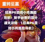 经典PG游戏小鸡跑酷导航：新手必看的高分通关攻略  （经典PG游戏小鸡跑酷导航）-第1张图片-PG押注网-PG电游炼金术-PG电游站-PG扑克王国-PG娱乐网-PG四大神兽-PG游戏-PG格林赏金-PG天竺王朝-PG宝石热气球-PG芝麻开门-PG海怪传说-PG法老牌-PG银河宝藏-PG汉堡大升级-PG寻龙宝藏-PG魔豆传奇-PG宝藏船说-PG狂暴少女-PG拳击玫瑰-PG宝藏大冒险-PG街头涂鸦-PG印加奇迹-PG金蛇招财-PG艺伎之刃-PG世界珍宝馆-PG里约嘉年华-PG真爱巧克力-PG南美之翼-PG三只疯狂小猪-PG美食夏日祭-PG小鸡跑酷-PG热血足球-PG鲨鱼猎手-PG极道荣耀-PG墨西哥狂欢-PG平台