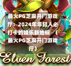 最火PG芝麻开门游戏厅：2024年年轻人必打卡的娱乐新地标  （最火PG芝麻开门游戏厅）-第1张图片-PG押注网-PG电游炼金术-PG电游站-PG扑克王国-PG娱乐网-PG四大神兽-PG游戏-PG格林赏金-PG天竺王朝-PG宝石热气球-PG芝麻开门-PG海怪传说-PG法老牌-PG银河宝藏-PG汉堡大升级-PG寻龙宝藏-PG魔豆传奇-PG宝藏船说-PG狂暴少女-PG拳击玫瑰-PG宝藏大冒险-PG街头涂鸦-PG印加奇迹-PG金蛇招财-PG艺伎之刃-PG世界珍宝馆-PG里约嘉年华-PG真爱巧克力-PG南美之翼-PG三只疯狂小猪-PG美食夏日祭-PG小鸡跑酷-PG热血足球-PG鲨鱼猎手-PG极道荣耀-PG墨西哥狂欢-PG平台