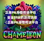  正版PG海怪传说平台：安全好玩的游戏选择（正版PG海怪传说平台）-第1张图片-PG押注网-PG电游炼金术-PG电游站-PG扑克王国-PG娱乐网-PG四大神兽-PG游戏-PG格林赏金-PG天竺王朝-PG宝石热气球-PG芝麻开门-PG海怪传说-PG法老牌-PG银河宝藏-PG汉堡大升级-PG寻龙宝藏-PG魔豆传奇-PG宝藏船说-PG狂暴少女-PG拳击玫瑰-PG宝藏大冒险-PG街头涂鸦-PG印加奇迹-PG金蛇招财-PG艺伎之刃-PG世界珍宝馆-PG里约嘉年华-PG真爱巧克力-PG南美之翼-PG三只疯狂小猪-PG美食夏日祭-PG小鸡跑酷-PG热血足球-PG鲨鱼猎手-PG极道荣耀-PG墨西哥狂欢-PG平台