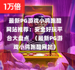  最新PG游戏小鸡跑酷网站推荐：安全好玩平台大盘点  （最新PG游戏小鸡跑酷网站）-第1张图片-PG押注网-PG电游炼金术-PG电游站-PG扑克王国-PG娱乐网-PG四大神兽-PG游戏-PG格林赏金-PG天竺王朝-PG宝石热气球-PG芝麻开门-PG海怪传说-PG法老牌-PG银河宝藏-PG汉堡大升级-PG寻龙宝藏-PG魔豆传奇-PG宝藏船说-PG狂暴少女-PG拳击玫瑰-PG宝藏大冒险-PG街头涂鸦-PG印加奇迹-PG金蛇招财-PG艺伎之刃-PG世界珍宝馆-PG里约嘉年华-PG真爱巧克力-PG南美之翼-PG三只疯狂小猪-PG美食夏日祭-PG小鸡跑酷-PG热血足球-PG鲨鱼猎手-PG极道荣耀-PG墨西哥狂欢-PG平台
