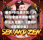  最新PG狂暴少女：2024现象级手游角色凭什么火出圈？（最新PG狂暴少女）-第1张图片-PG押注网-PG电游炼金术-PG电游站-PG扑克王国-PG娱乐网-PG四大神兽-PG游戏-PG格林赏金-PG天竺王朝-PG宝石热气球-PG芝麻开门-PG海怪传说-PG法老牌-PG银河宝藏-PG汉堡大升级-PG寻龙宝藏-PG魔豆传奇-PG宝藏船说-PG狂暴少女-PG拳击玫瑰-PG宝藏大冒险-PG街头涂鸦-PG印加奇迹-PG金蛇招财-PG艺伎之刃-PG世界珍宝馆-PG里约嘉年华-PG真爱巧克力-PG南美之翼-PG三只疯狂小猪-PG美食夏日祭-PG小鸡跑酷-PG热血足球-PG鲨鱼猎手-PG极道荣耀-PG墨西哥狂欢-PG平台