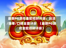  最新PG游戏金蛇招财评级：玩法/爆率/口碑全面评测  （最新PG游戏金蛇招财评级）-第1张图片-PG押注网-PG电游炼金术-PG电游站-PG扑克王国-PG娱乐网-PG四大神兽-PG游戏-PG格林赏金-PG天竺王朝-PG宝石热气球-PG芝麻开门-PG海怪传说-PG法老牌-PG银河宝藏-PG汉堡大升级-PG寻龙宝藏-PG魔豆传奇-PG宝藏船说-PG狂暴少女-PG拳击玫瑰-PG宝藏大冒险-PG街头涂鸦-PG印加奇迹-PG金蛇招财-PG艺伎之刃-PG世界珍宝馆-PG里约嘉年华-PG真爱巧克力-PG南美之翼-PG三只疯狂小猪-PG美食夏日祭-PG小鸡跑酷-PG热血足球-PG鲨鱼猎手-PG极道荣耀-PG墨西哥狂欢-PG平台