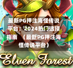 最新PG押注海怪传说平台：2024热门选择指南  （最新PG押注海怪传说平台）-第1张图片-PG押注网-PG电游炼金术-PG电游站-PG扑克王国-PG娱乐网-PG四大神兽-PG游戏-PG格林赏金-PG天竺王朝-PG宝石热气球-PG芝麻开门-PG海怪传说-PG法老牌-PG银河宝藏-PG汉堡大升级-PG寻龙宝藏-PG魔豆传奇-PG宝藏船说-PG狂暴少女-PG拳击玫瑰-PG宝藏大冒险-PG街头涂鸦-PG印加奇迹-PG金蛇招财-PG艺伎之刃-PG世界珍宝馆-PG里约嘉年华-PG真爱巧克力-PG南美之翼-PG三只疯狂小猪-PG美食夏日祭-PG小鸡跑酷-PG热血足球-PG鲨鱼猎手-PG极道荣耀-PG墨西哥狂欢-PG平台