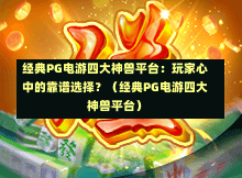 经典PG电游四大神兽平台:玩家心中的靠谱选择?(经典PG电游四大神兽平台)-第1张图片-PG押注网-PG电游炼金术-PG电游站-PG扑克王国-PG娱乐网-PG四大神兽-PG游戏-PG格林赏金-PG天竺王朝-PG宝石热气球-PG芝麻开门-PG海怪传说-PG法老牌-PG银河宝藏-PG汉堡大升级-PG寻龙宝藏-PG魔豆传奇-PG宝藏船说-PG狂暴少女-PG拳击玫瑰-PG宝藏大冒险-PG街头涂鸦-PG印加奇迹-PG金蛇招财-PG艺伎之刃-PG世界珍宝馆-PG里约嘉年华-PG真爱巧克力-PG南美之翼-PG三只疯狂小猪-PG美食夏日祭-PG小鸡跑酷-PG热血足球-PG鲨鱼猎手-PG极道荣耀-PG墨西哥狂欢-PG平台 经典PG电游四大神兽平台:玩家心中的靠谱选择?(经典PG电游四大神兽平台)-第1张图片-PG押注网-PG电游炼金术-PG电游站-PG扑克王国-PG娱乐网-PG四大神兽-PG游戏-PG格林赏金-PG天竺王朝-PG宝石热气球-PG芝麻开门-PG海怪传说-PG法老牌-PG银河宝藏-PG汉堡大升级-PG寻龙宝藏-PG魔豆传奇-PG宝藏船说-PG狂暴少女-PG拳击玫瑰-PG宝藏大冒险-PG街头涂鸦-PG印加奇迹-PG金蛇招财-PG艺伎之刃-PG世界珍宝馆-PG里约嘉年华-PG真爱巧克力-PG南美之翼-PG三只疯狂小猪-PG美食夏日祭-PG小鸡跑酷-PG热血足球-PG鲨鱼猎手-PG极道荣耀-PG墨西哥狂欢-PG平台