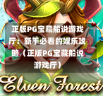 正版PG宝藏船说游戏厅：新手必看的娱乐攻略（正版PG宝藏船说游戏厅）-第1张图片-PG押注网-PG电游炼金术-PG电游站-PG扑克王国-PG娱乐网-PG四大神兽-PG游戏-PG格林赏金-PG天竺王朝-PG宝石热气球-PG芝麻开门-PG海怪传说-PG法老牌-PG银河宝藏-PG汉堡大升级-PG寻龙宝藏-PG魔豆传奇-PG宝藏船说-PG狂暴少女-PG拳击玫瑰-PG宝藏大冒险-PG街头涂鸦-PG印加奇迹-PG金蛇招财-PG艺伎之刃-PG世界珍宝馆-PG里约嘉年华-PG真爱巧克力-PG南美之翼-PG三只疯狂小猪-PG美食夏日祭-PG小鸡跑酷-PG热血足球-PG鲨鱼猎手-PG极道荣耀-PG墨西哥狂欢-PG平台