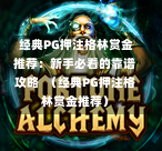  经典PG押注格林赏金推荐：新手必看的靠谱攻略  （经典PG押注格林赏金推荐）-第1张图片-PG押注网-PG电游炼金术-PG电游站-PG扑克王国-PG娱乐网-PG四大神兽-PG游戏-PG格林赏金-PG天竺王朝-PG宝石热气球-PG芝麻开门-PG海怪传说-PG法老牌-PG银河宝藏-PG汉堡大升级-PG寻龙宝藏-PG魔豆传奇-PG宝藏船说-PG狂暴少女-PG拳击玫瑰-PG宝藏大冒险-PG街头涂鸦-PG印加奇迹-PG金蛇招财-PG艺伎之刃-PG世界珍宝馆-PG里约嘉年华-PG真爱巧克力-PG南美之翼-PG三只疯狂小猪-PG美食夏日祭-PG小鸡跑酷-PG热血足球-PG鲨鱼猎手-PG极道荣耀-PG墨西哥狂欢-PG平台